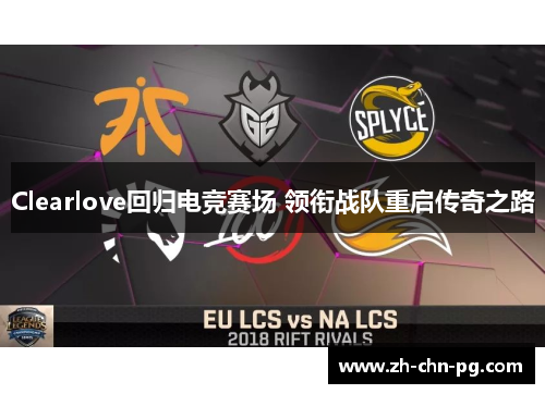 Clearlove回归电竞赛场 领衔战队重启传奇之路
